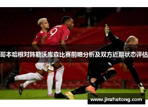 哥本哈根对阵勒沃库森比赛前瞻分析及双方近期状态评估