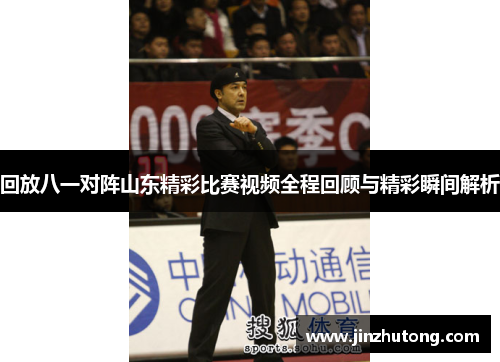 回放八一对阵山东精彩比赛视频全程回顾与精彩瞬间解析