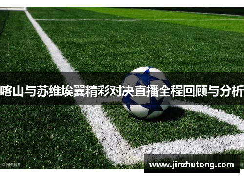 喀山与苏维埃翼精彩对决直播全程回顾与分析
