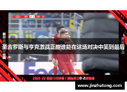 圣吉罗斯与亨克激战正酣谁能在这场对决中笑到最后