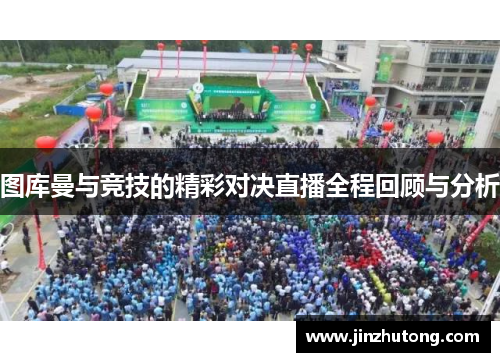 图库曼与竞技的精彩对决直播全程回顾与分析