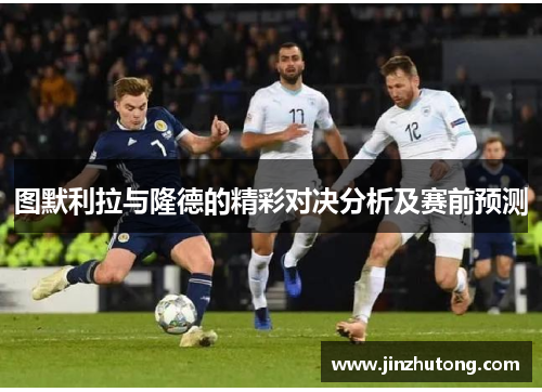 图默利拉与隆德的精彩对决分析及赛前预测