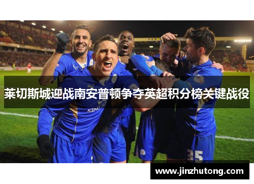 莱切斯城迎战南安普顿争夺英超积分榜关键战役
