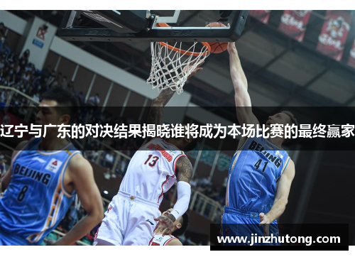 辽宁与广东的对决结果揭晓谁将成为本场比赛的最终赢家