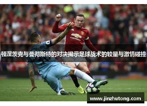 顿涅茨克与曼彻斯特的对决揭示足球战术的较量与激情碰撞