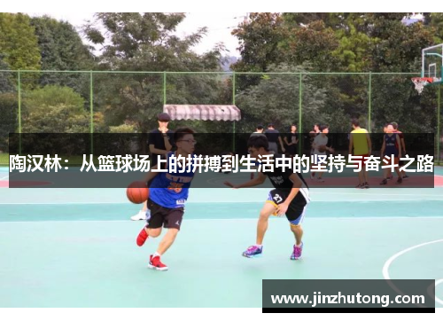 陶汉林：从篮球场上的拼搏到生活中的坚持与奋斗之路