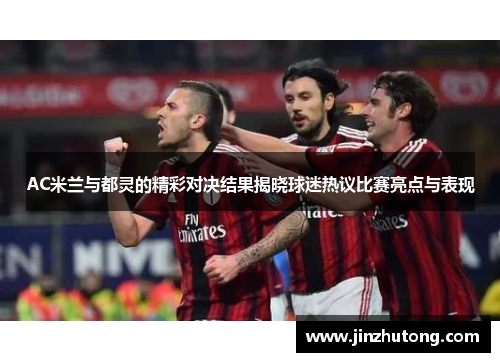 AC米兰与都灵的精彩对决结果揭晓球迷热议比赛亮点与表现