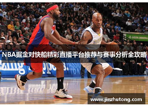 NBA掘金对快船精彩直播平台推荐与赛事分析全攻略