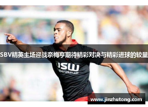SBV精英主场迎战奈梅亨期待精彩对决与精彩进球的较量