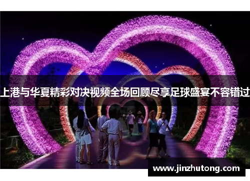 上港与华夏精彩对决视频全场回顾尽享足球盛宴不容错过