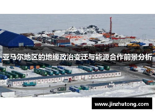 亚马尔地区的地缘政治变迁与能源合作前景分析