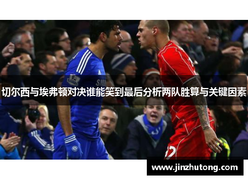 切尔西与埃弗顿对决谁能笑到最后分析两队胜算与关键因素